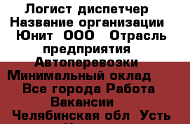 Логист-диспетчер › Название организации ­ Юнит, ООО › Отрасль предприятия ­ Автоперевозки › Минимальный оклад ­ 1 - Все города Работа » Вакансии   . Челябинская обл.,Усть-Катав г.